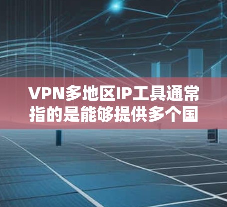 VPN多地区IP工具通常指的是能够提供多个国家或地区IP地址的VPN服务,用户可以通过这些工具切换到不同地区的IP地址,以访问该地区的网站或服务,或者保护隐私 VPN多地区IP工具通常指的是能够提供多个国家或地区IP地址的VPN服务,用户可以通过这些工具切换到不同地区的IP地址,以访问该地区的网站或服务,或者保护隐私