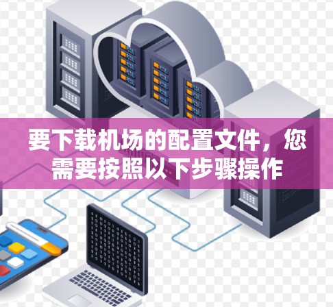 要下载机场的配置文件，您需要按照以下步骤操作