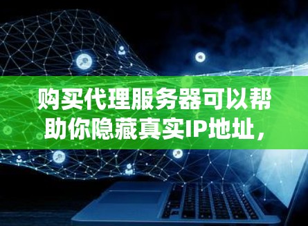 购买代理服务器可以帮助你隐藏真实IP地址,保护隐私和安全,同时也可以绕过某些网络限制。以下是一个购买代理服务器的指南,分为几个主要步骤 购买代理服务器可以帮助你隐藏真实IP地址,保护隐私和安全,同时也可以绕过某些网络限制。以下是一个购买代理服务器的指南,分为几个主要步骤