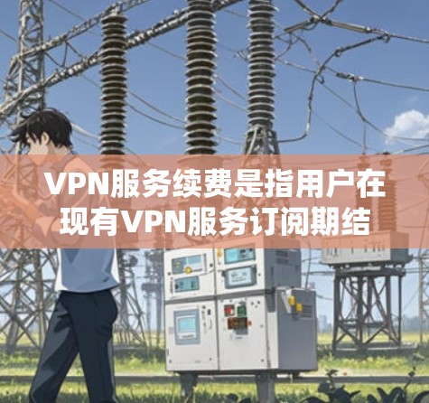 VPN服务续费是指用户在现有VPN服务订阅期结束时,选择是否继续使用该服务并支付相应费用。以下是几种常见的续费方法和注意事项 VPN服务续费是指用户在现有VPN服务订阅期结束时,选择是否继续使用该服务并支付相应费用。以下是几种常见的续费方法和注意事项