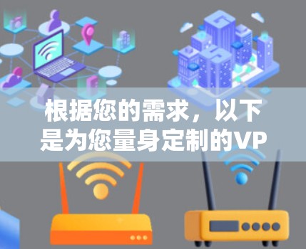 根据您的需求，以下是为您量身定制的VPN临时连接工具推荐和使用指南