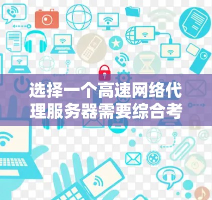 选择一个高速网络代理服务器需要综合考虑多个因素，以下是一个有条理的步骤指南，帮助你做出明智的选择