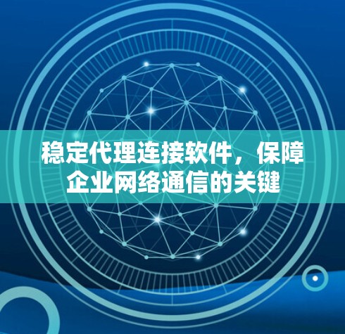 稳定代理连接软件，保障企业网络通信的关键