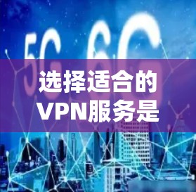 选择适合的VPN服务是一个综合考量多个因素的过程,以下是根据您的需求整理的建议 选择适合的VPN服务是一个综合考量多个因素的过程,以下是根据您的需求整理的建议