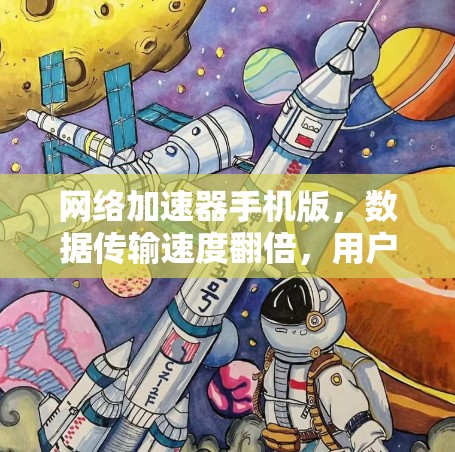 网络加速器手机版，数据传输速度翻倍，用户体验更佳