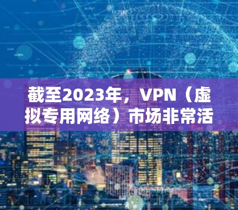 截至2023年，VPN（虚拟专用网络）市场非常活跃，随着数字化、隐私保护和网络安全意识的增强，VPN需求持续增长。2026年的VPN品牌对比可能会受到以下因素的影响