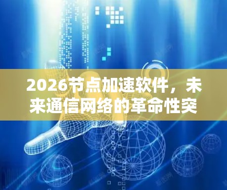2026节点加速软件,未来通信网络的革命性突破 2026节点加速软件,未来通信网络的革命性突破