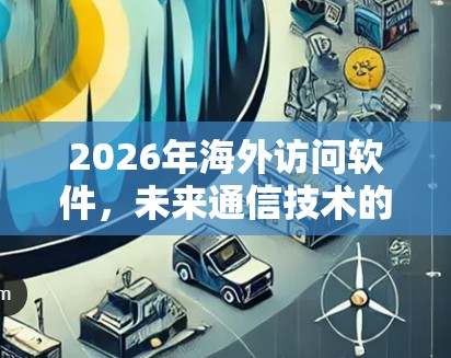 2026年海外访问软件，未来通信技术的先锋