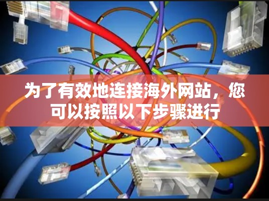 为了有效地连接海外网站,您可以按照以下步骤进行 为了有效地连接海外网站,您可以按照以下步骤进行