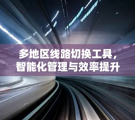 多地区线路切换工具，智能化管理与效率提升
