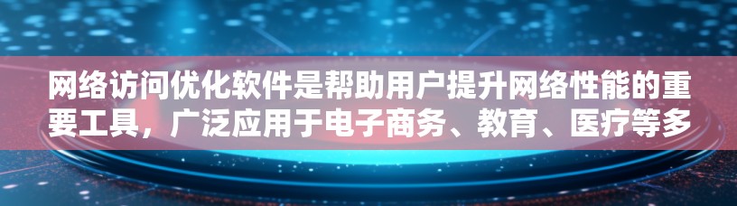 网络访问优化软件是帮助用户提升网络性能的重要工具,广泛应用于电子商务、教育、医疗等多个领域。以下是对该软件的详细分析和总结 网络访问优化软件是帮助用户提升网络性能的重要工具,广泛应用于电子商务、教育、医疗等多个领域。以下是对该软件的详细分析和总结