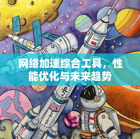 网络加速综合工具，性能优化与未来趋势