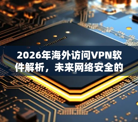 2026年海外访问VPN软件解析，未来网络安全的新挑战