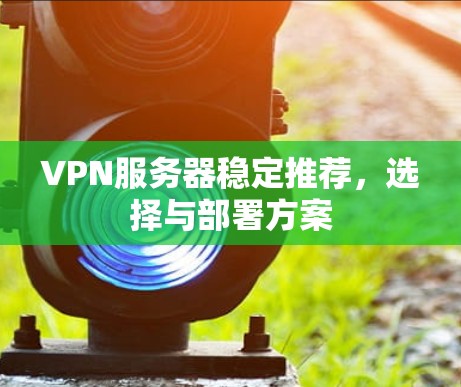 VPN服务器稳定推荐，选择与部署方案