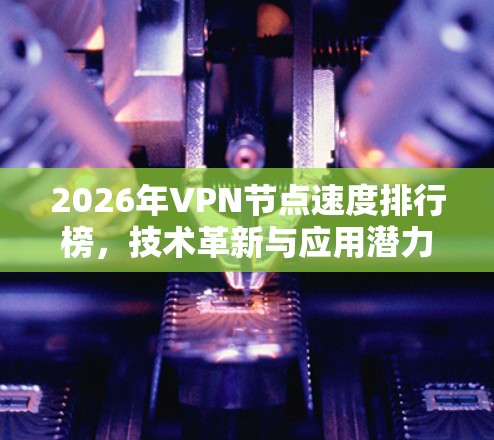 2026年VPN节点速度排行榜,技术革新与应用潜力 2026年VPN节点速度排行榜,技术革新与应用潜力