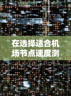 在选择适合机场节点速度测试的软件时,可以按照以下步骤进行 在选择适合机场节点速度测试的软件时,可以按照以下步骤进行
