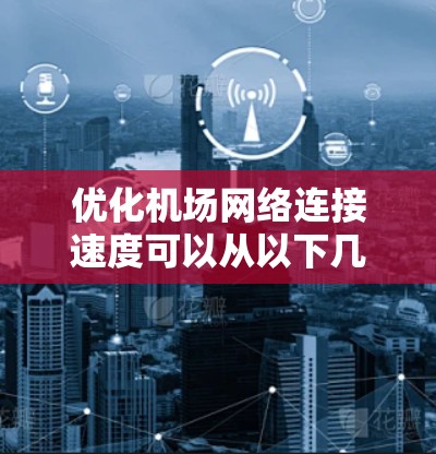 优化机场网络连接速度可以从以下几个方面入手 优化机场网络连接速度可以从以下几个方面入手