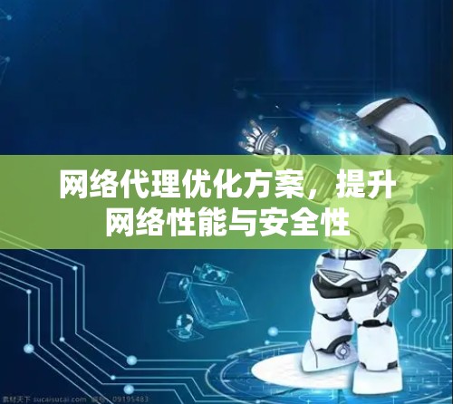 网络代理优化方案,提升网络性能与安全性 网络代理优化方案,提升网络性能与安全性