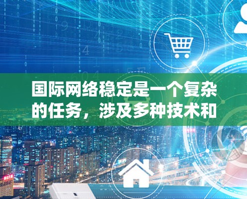 国际网络稳定是一个复杂的任务,涉及多种技术和策略的协同应用。以下是对国际网络稳定工具的系统分析和总结 国际网络稳定是一个复杂的任务,涉及多种技术和策略的协同应用。以下是对国际网络稳定工具的系统分析和总结