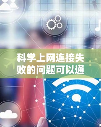 科学上网连接失败的问题可以通过以下步骤逐步排查和解决