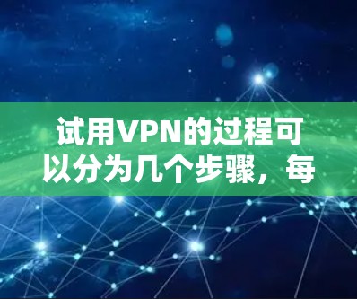 试用VPN的过程可以分为几个步骤,每个步骤都需要仔细完成,以确保顺利操作。以下是一个清晰的步骤指南 试用VPN的过程可以分为几个步骤,每个步骤都需要仔细完成,以确保顺利操作。以下是一个清晰的步骤指南