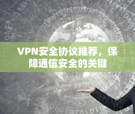 VPN安全协议推荐,保障通信安全的关键 VPN安全协议推荐,保障通信安全的关键