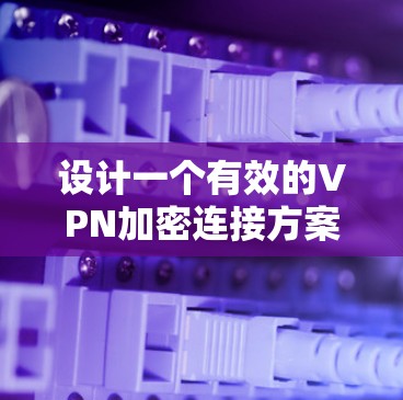 设计一个有效的VPN加密连接方案需要综合考虑多个关键因素,以确保安全性和可靠性。以下是一个结构化的方案 设计一个有效的VPN加密连接方案需要综合考虑多个关键因素,以确保安全性和可靠性。以下是一个结构化的方案