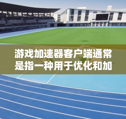游戏加速器客户端通常是指一种用于优化和加速游戏性能的软件工具。这些客户端可以帮助提高游戏的帧率、降低延迟、改善图形渲染性能等。常见的游戏加速器客户端可能包括