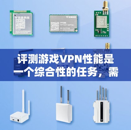 评测游戏VPN性能是一个综合性的任务，需要从多个维度进行分析和测试。以下是一个有条理的评估框架，帮助您全面了解游戏VPN的性能情况