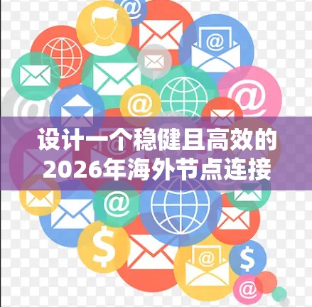 设计一个稳健且高效的2026年海外节点连接方案，需要综合考虑多个关键因素，确保在全球范围内提供高性能、安全且经济的服务。以下是一个详细的设计方案