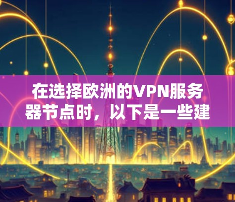 在选择欧洲的VPN服务器节点时，以下是一些建议和信息，帮助您做出明智的决定