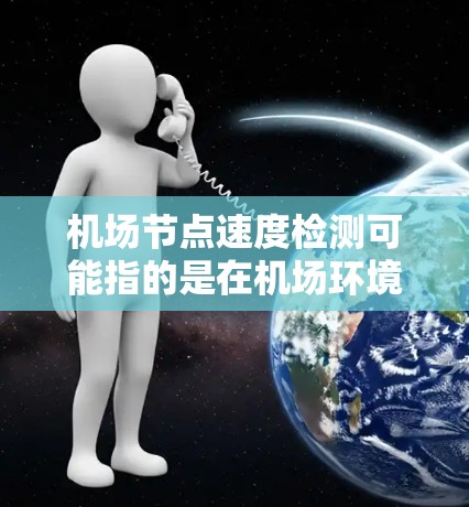 机场节点速度检测可能指的是在机场环境下检测各个网络节点（如路由器、交换机、服务器等）的网络传输速度。以下是一些可能的方法和步骤