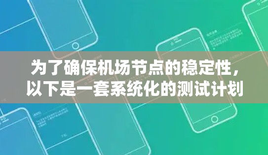 为了确保机场节点的稳定性，以下是一套系统化的测试计划和步骤，涵盖了从环境搭建到测试报告撰写的各个方面