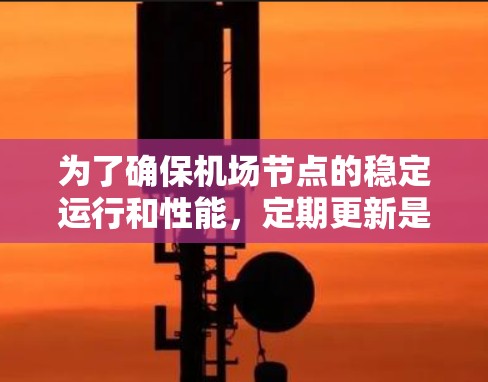 为了确保机场节点的稳定运行和性能，定期更新是必要的。以下是一份详细的机场节点更新教程，分步骤说明如何安全、有序地进行更新