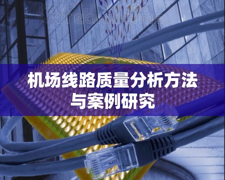机场线路质量分析方法与案例研究 机场线路质量分析方法与案例研究