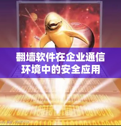 翻墙软件在企业通信环境中的安全应用