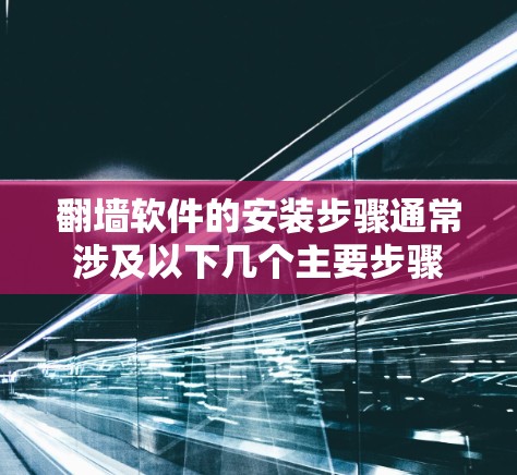 翻墙软件的安装步骤通常涉及以下几个主要步骤