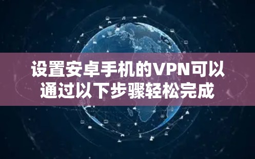 设置安卓手机的VPN可以通过以下步骤轻松完成