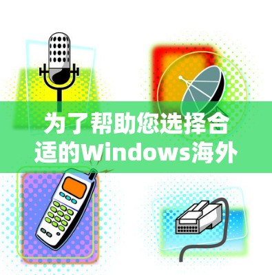 为了帮助您选择合适的Windows海外连接软件，我们可以按照以下几个步骤来分析和推荐