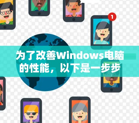 为了改善Windows电脑的性能,以下是一步步的优化指南 为了改善Windows电脑的性能,以下是一步步的优化指南