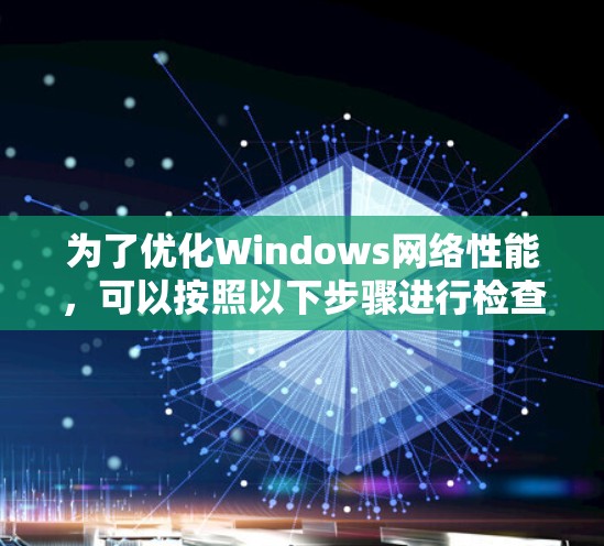 为了优化Windows网络性能，可以按照以下步骤进行检查和调整