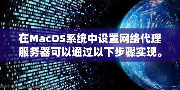 在MacOS系统中设置网络代理服务器可以通过以下步骤实现。网络代理服务器用于将网络流量转发到指定的服务器，常用于访问公司内网、代理网站或绕过网络限制等场景。以下是设置网络代理服务器的详细教程