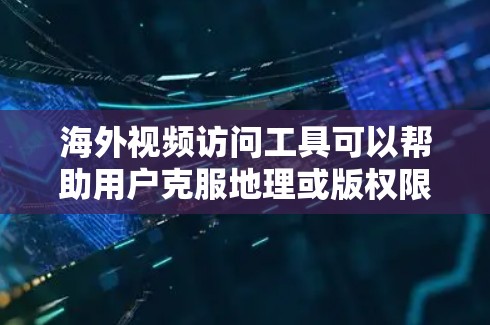 海外视频访问工具可以帮助用户克服地理或版权限制，访问国外的视频内容。以下是几种常见工具及其适用场景
