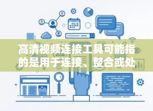 高清视频连接工具可能指的是用于连接、整合或处理高清视频的工具。根据你的需求，以下是一些常用的高清视频连接工具或相关技术
