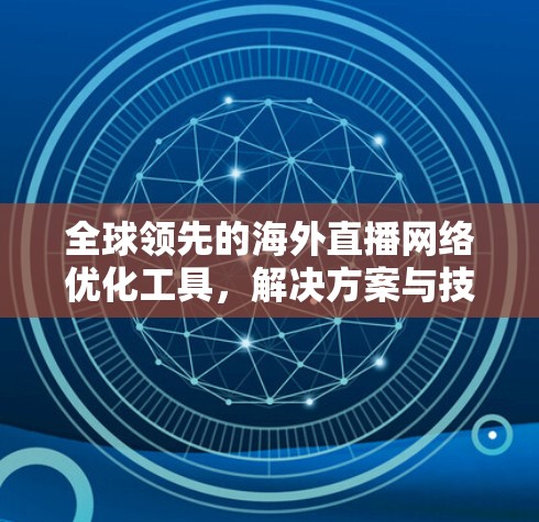 全球领先的海外直播网络优化工具，解决方案与技术探讨