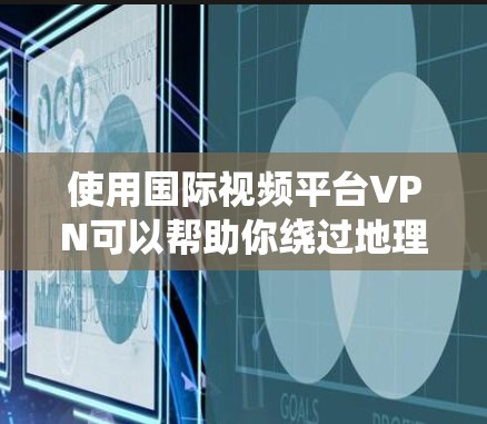 使用国际视频平台VPN可以帮助你绕过地理限制，访问一些受限的国际内容。以下是一些常用的国际视频平台及其相关信息