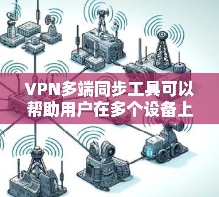VPN多端同步工具可以帮助用户在多个设备上管理和同步VPN配置、设置或会话，确保不同设备之间的VPN连接一致、稳定。以下是一些常见的VPN多端同步工具或方法
