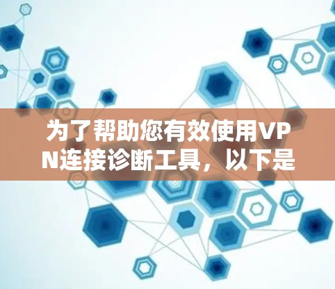 为了帮助您有效使用VPN连接诊断工具,以下是分步骤的指南 为了帮助您有效使用VPN连接诊断工具,以下是分步骤的指南