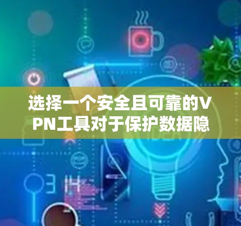 选择一个安全且可靠的VPN工具对于保护数据隐私和安全至关重要。以下是基于上述思考整理出的详细指南