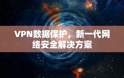 VPN数据保护,新一代网络安全解决方案 VPN数据保护,新一代网络安全解决方案